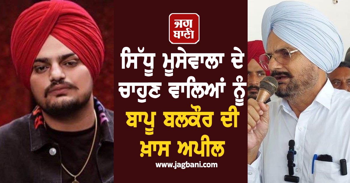 ਸਿੱਧੂ ਮੂਸੇਵਾਲਾ ਦੇ ਚਾਹੁਣ ਵਾਲਿਆਂ ਨੂੰ ਬਾਪੂ ਬਲਕੌਰ ਦੀ ਖ਼ਾਸ ਅਪੀਲ