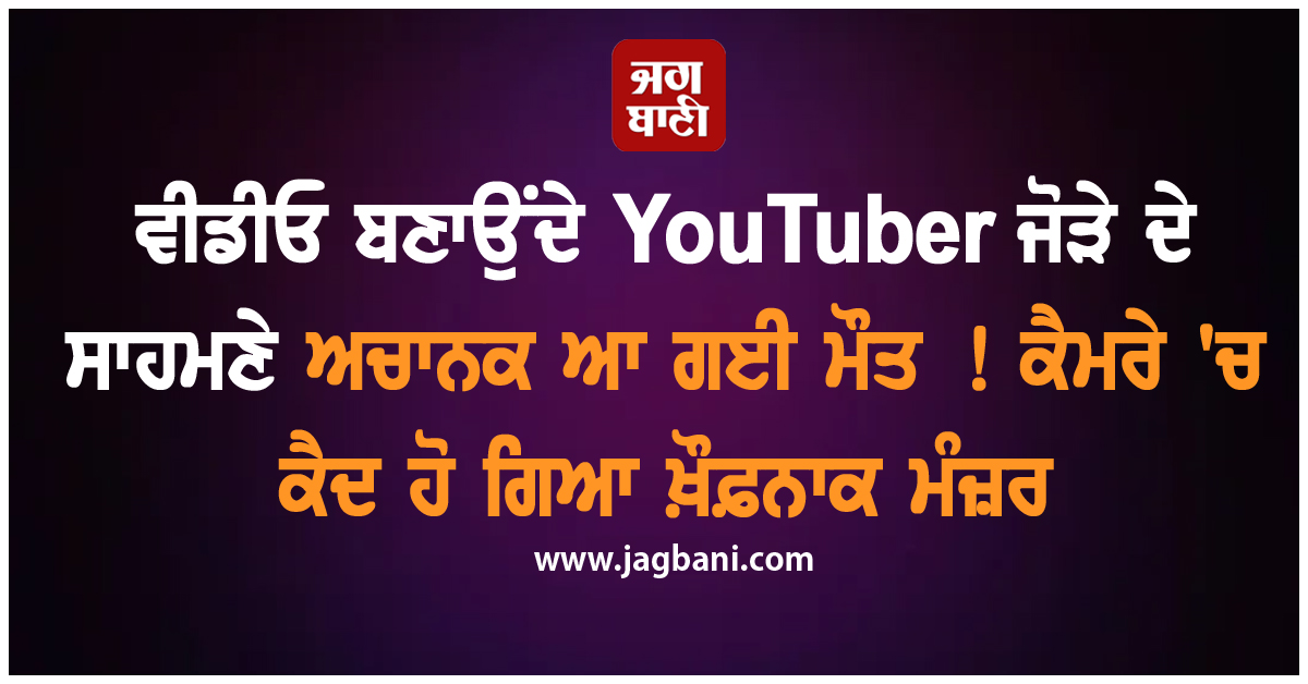 ਵੀਡੀਓ ਬਣਾਉਂਦੇ YouTuber ਜੋੜੇ ਦੇ ਸਾਹਮਣੇ ਅਚਾਨਕ ਆ ਗਈ ਮੌਤ ! ਕੈਮਰੇ 'ਚ ਕੈਦ ਹੋ ਗਿਆ ਖ਼ੌਫ਼ਨਾਕ ਮੰਜ਼ਰ