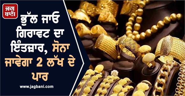 forget waiting for decline  gold will cross 2 lakh  report