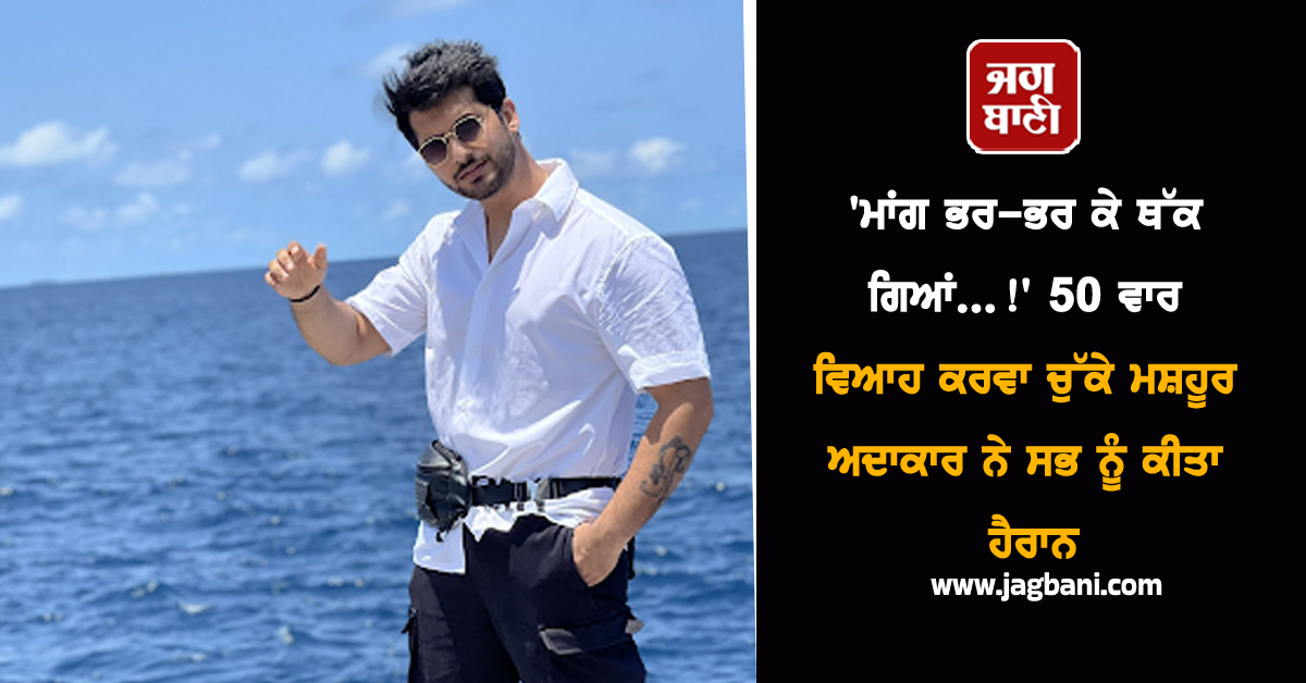 'ਮਾਂਗ ਭਰ-ਭਰ ਕੇ ਥੱਕ ਗਿਆਂ...!' 50 ਵਾਰ ਵਿਆਹ ਕਰਵਾ ਚੁੱਕੇ ਮਸ਼ਹੂਰ ਅਦਾਕਾਰ ਨੇ ਸਭ ਨੂੰ ਕੀਤਾ ਹੈਰਾਨ