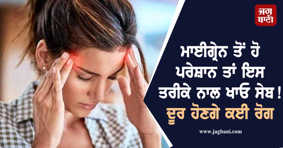 ਮਾਈਗ੍ਰੇਨ ਤੋਂ ਹੋ ਪਰੇਸ਼ਾਨ ਤਾਂ ਇਸ ਤਰੀਕੇ ਨਾਲ ਖਾਓ ਸੇਬ ! ਦੂਰ ਹੋਣਗੇ ਕਈ ਰੋਗ