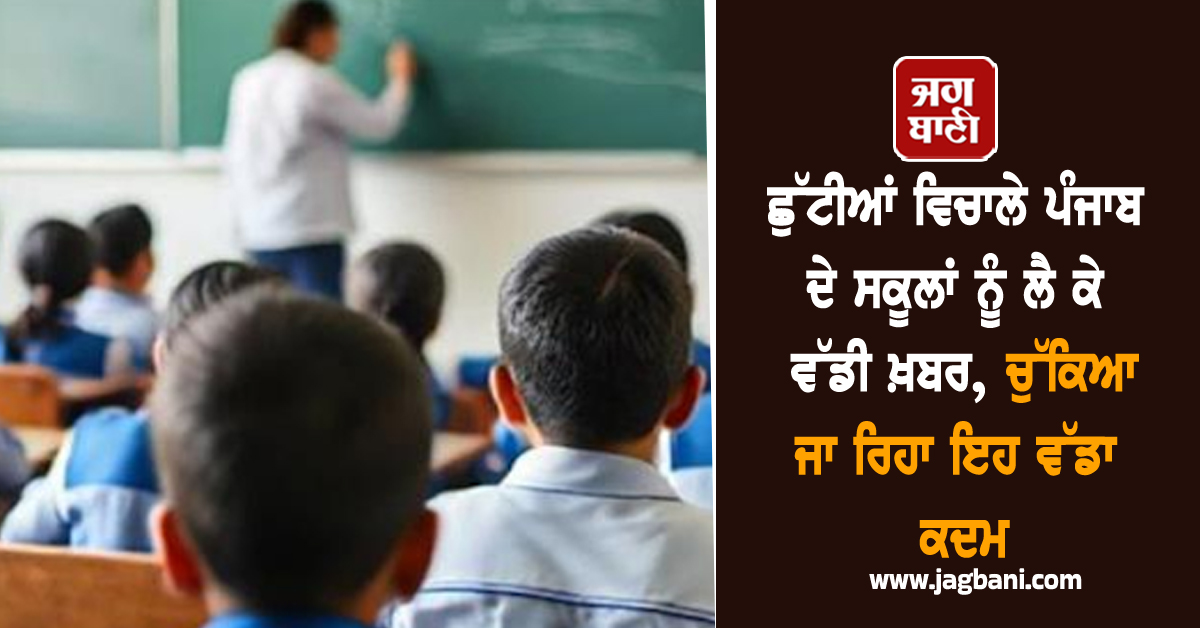 ਛੁੱਟੀਆਂ ਵਿਚਾਲੇ ਪੰਜਾਬ ਦੇ ਸਕੂਲਾਂ ਨੂੰ ਲੈ ਕੇ ਵੱਡੀ ਖ਼ਬਰ, ਚੁੱਕਿਆ ਜਾ ਰਿਹਾ ਇਹ ਵੱਡਾ ਕਦਮ