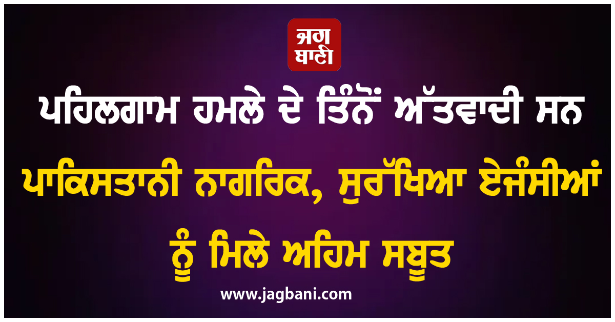 ਪਹਿਲਗਾਮ ਹਮਲੇ ਦੇ ਤਿੰਨੋਂ ਅੱਤਵਾਦੀ ਸਨ ਪਾਕਿਸਤਾਨੀ ਨਾਗਰਿਕ, ਸੁਰੱਖਿਆ ਏਜੰਸੀਆਂ ਨੂੰ ਮਿਲੇ ਅਹਿਮ ਸਬੂਤ