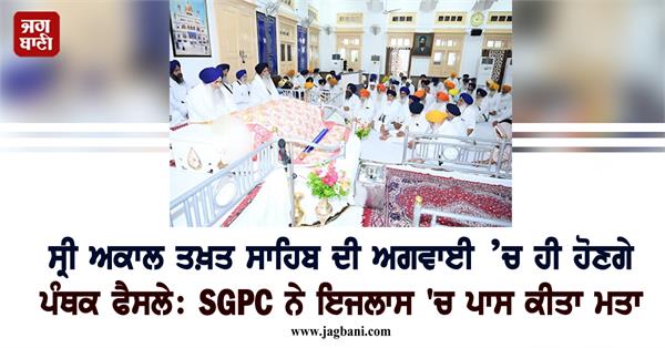 panthic decisions will be taken under the leadership of sri akal takht