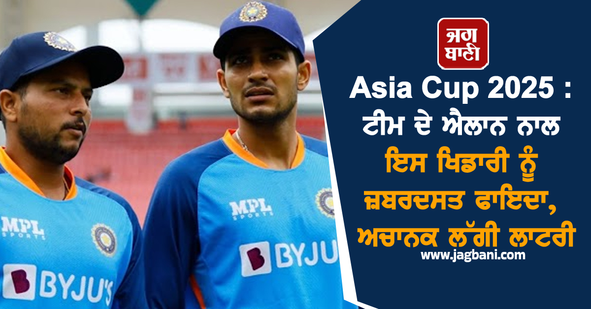 Asia Cup 2025 : ਟੀਮ ਦੇ ਐਲਾਨ ਨਾਲ ਇਸ ਖਿਡਾਰੀ ਨੂੰ ਜ਼ਬਰਦਸਤ ਫਾਇਦਾ, ਅਚਾਨਕ ਲੱਗੀ ਲਾਟਰੀ