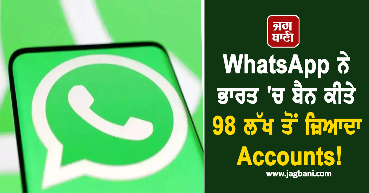 WhatsApp ਨੇ ਭਾਰਤ 'ਚ ਬੈਨ ਕੀਤੇ 98 ਲੱਖ ਤੋਂ ਜ਼ਿਆਦਾ Accounts!