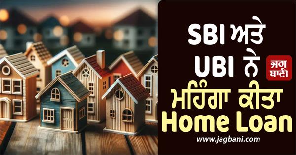 sbi and ubi have made home loans more expensive