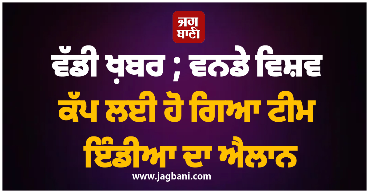 ਵੱਡੀ ਖ਼ਬਰ ; ਵਨਡੇ ਵਿਸ਼ਵ ਕੱਪ ਲਈ ਹੋ ਗਿਆ ਟੀਮ ਇੰਡੀਆ ਦਾ ਐਲਾਨ, ਧਾਕੜ ਖਿਡਾਰੀ ਨੂੰ ਨਹੀਂ ਮਿਲੀ ਜਗ੍ਹਾ
