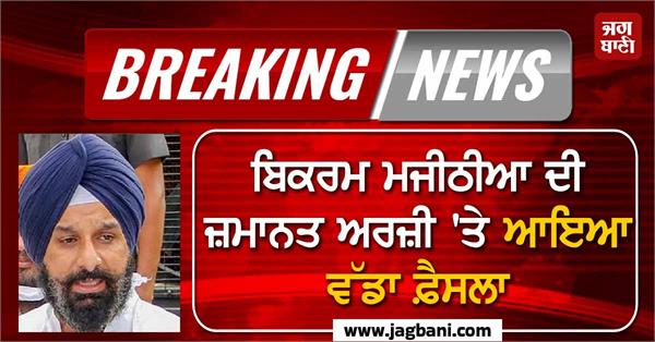 big decision on bikram majithia s bail application