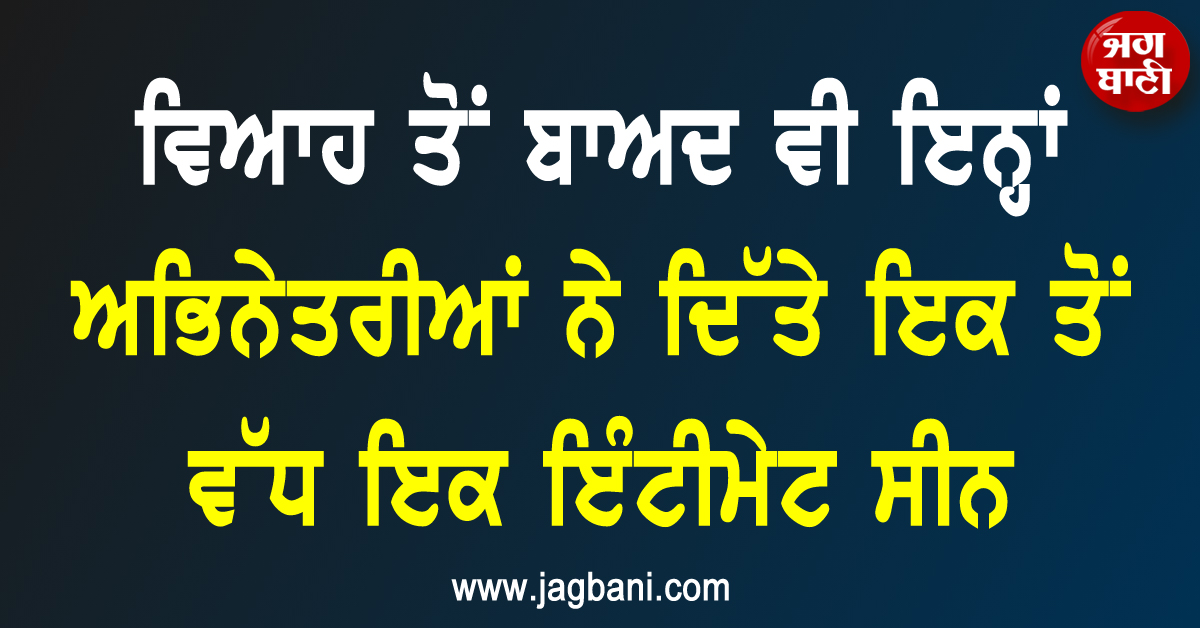ਵਿਆਹ ਤੋਂ ਬਾਅਦ ਵੀ ਇਨ੍ਹਾਂ ਅਭਿਨੇਤਰੀਆਂ ਨੇ ਦਿੱਤੇ ਇਕ ਤੋਂ ਵੱਧ ਇਕ ਇੰਟੀਮੇਟ ਸੀਨ, ਜਾਣੋ ਇਨ੍ਹਾਂ ਨੇ ਨਾਂ