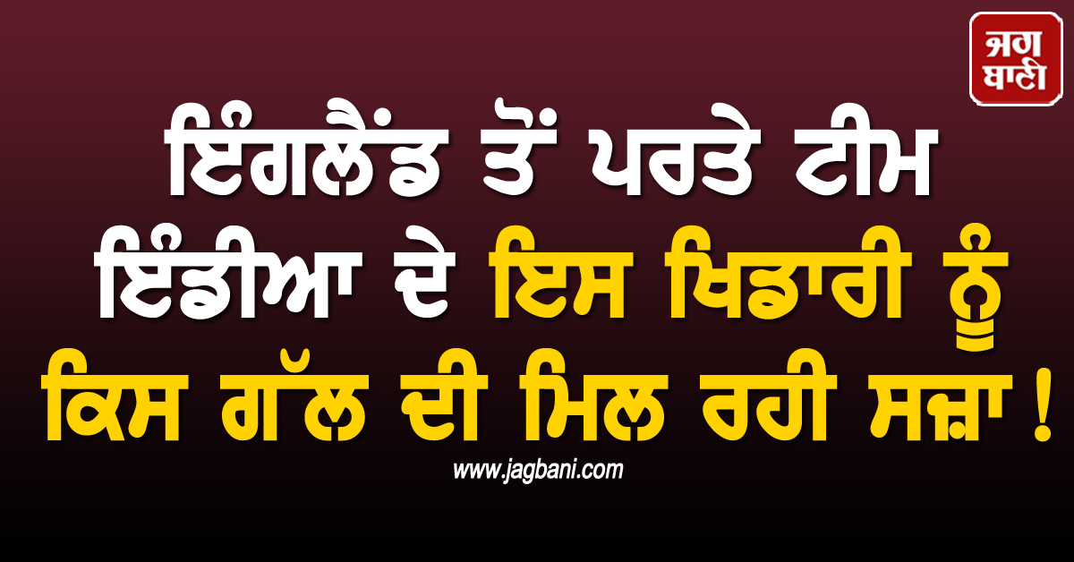 ਇੰਗਲੈਂਡ ਤੋਂ ਪਰਤੇ ਟੀਮ ਇੰਡੀਆ ਦੇ ਇਸ ਖਿਡਾਰੀ ਨੂੰ ਕਿਸ ਗੱਲ ਦੀ ਮਿਲ ਰਹੀ ਸਜ਼ਾ! ਲਾਗਾਤਾਰ ਦੂਜੀ ਵਾਰ ਹੋਇਆ ਅਜਿਹਾ