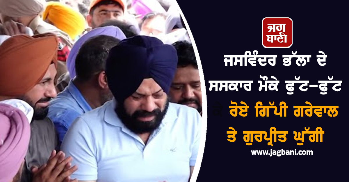 ਜਸਵਿੰਦਰ ਭੱਲਾ ਦੇ ਸਸਕਾਰ ਮੌਕੇ ਫੁੱਟ-ਫੁੱਟ ਕੇ ਰੋਏ ਗਿੱਪੀ ਗਰੇਵਾਲ ਤੇ ਗੁਰਪ੍ਰੀਤ ਘੁੱਗੀ, ਵੀਡੀਓ ਕਰ ਦੇਵੇਗੀ ਭਾਵੁਕ