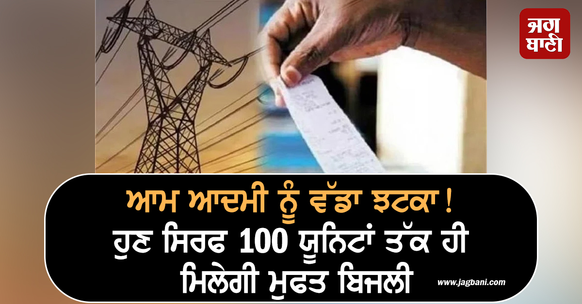 ਆਮ ਆਦਮੀ ਨੂੰ ਵੱਡਾ ਝਟਕਾ! ਹੁਣ ਸਿਰਫ 100 ਯੂਨਿਟਾਂ ਤੱਕ ਹੀ ਮਿਲੇਗੀ ਮੁਫਤ ਬਿਜਲੀ