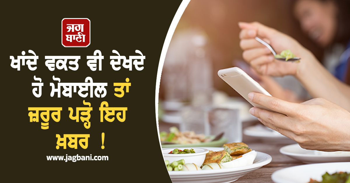 ਖਾਂਦੇ ਵਕਤ ਵੀ ਦੇਖਦੇ ਹੋ ਮੋਬਾਈਲ ਤਾਂ ਜ਼ਰੂਰ ਪੜ੍ਹੋ ਇਹ ਖ਼ਬਰ ! ਕਿਤੇ ਭੁਗਤਣੇ ਨਾ ਪੈ ਜਾਣ ਗੰਭੀਰ ਨਤੀਜੇ