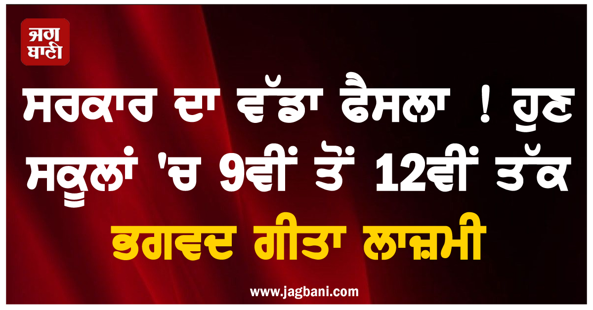 ਸਰਕਾਰ ਦਾ ਵੱਡਾ ਫੈਸਲਾ ! ਹੁਣ ਸਕੂਲਾਂ 'ਚ 9ਵੀਂ ਤੋਂ 12ਵੀਂ ਤੱਕ ਭਗਵਦ ਗੀਤਾ ਲਾਜ਼ਮੀ