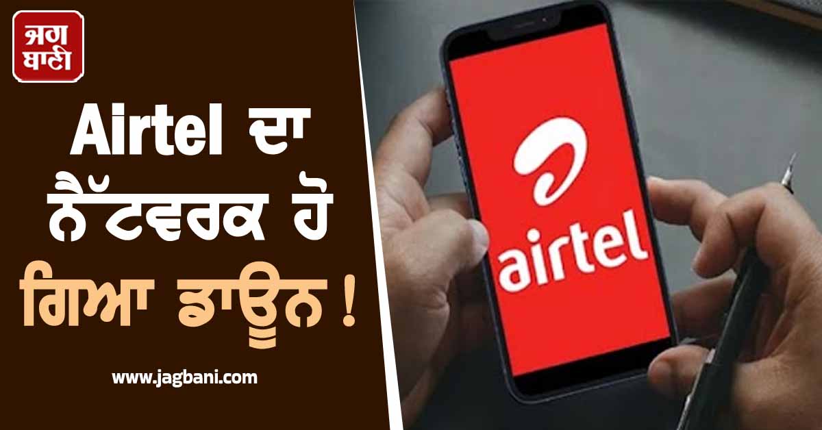 Airtel ਦਾ ਨੈੱਟਵਰਕ ਹੋ ਗਿਆ ਡਾਊਨ! ਕਰੋੜਾਂ ਗਾਹਕਾਂ ਨੂੰ ਹੋ ਰਹੀ ਪਰੇਸ਼ਾਨੀ
