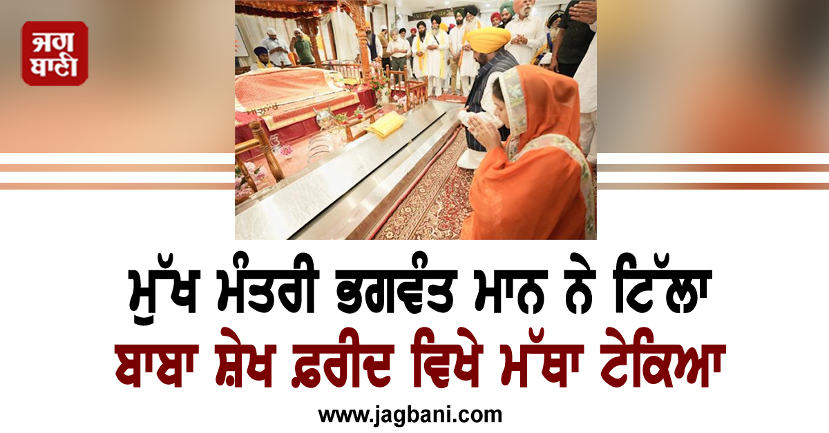 ਮੁੱਖ ਮੰਤਰੀ ਭਗਵੰਤ ਮਾਨ ਨੇ ਟਿੱਲਾ ਬਾਬਾ ਸ਼ੇਖ ਫ਼ਰੀਦ ਵਿਖੇ ਮੱਥਾ ਟੇਕਿਆ