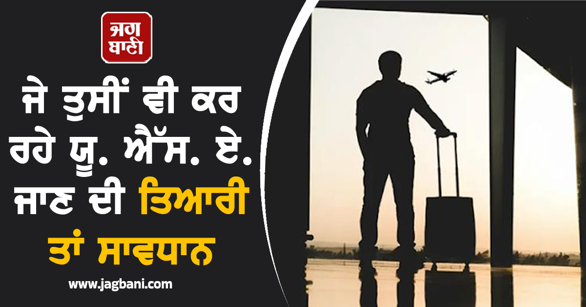 ਜੇ ਤੁਸੀਂ ਵੀ ਕਰ ਰਹੇ ਯੂ. ਐੱਸ. ਏ. ਜਾਣ ਦੀ ਤਿਆਰੀ ਤਾਂ ਸਾਵਧਾਨ, ਘਟਨਾ ਜਾਣ ਉਡਣਗੇ ਹੋਸ਼