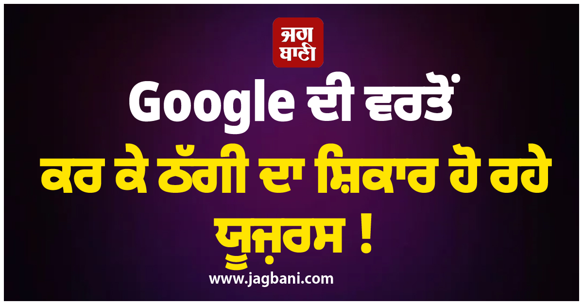 Google ਦੀ ਵਰਤੋਂ ਕਰ ਕੇ ਠੱਗੀ ਦਾ ਸ਼ਿਕਾਰ ਹੋ ਰਹੇ ਯੂਜ਼ਰਸ ! ਤੁਸੀਂ ਵੀ ਹੋ ਜਾਓ ਸਾਵਧਾਨ