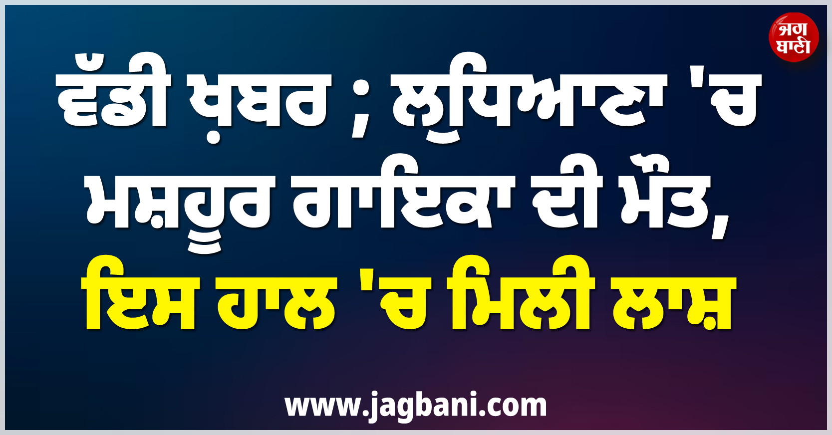 ਵੱਡੀ ਖ਼ਬਰ ; ਲੁਧਿਆਣਾ ''ਚ ਮਸ਼ਹੂਰ ਗਾਇਕਾ ਦੀ ਮੌਤ, ਇਸ ਹਾਲ ''ਚ ਮਿਲੀ ਲਾਸ਼