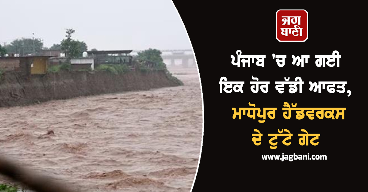 ਪੰਜਾਬ 'ਚ ਆ ਗਈ ਇਕ ਹੋਰ ਵੱਡੀ ਆਫਤ, ਮਾਧੋਪੁਰ ਹੈੱਡਵਰਕਸ ਦੇ ਟੁੱਟੇ ਗੇਟ