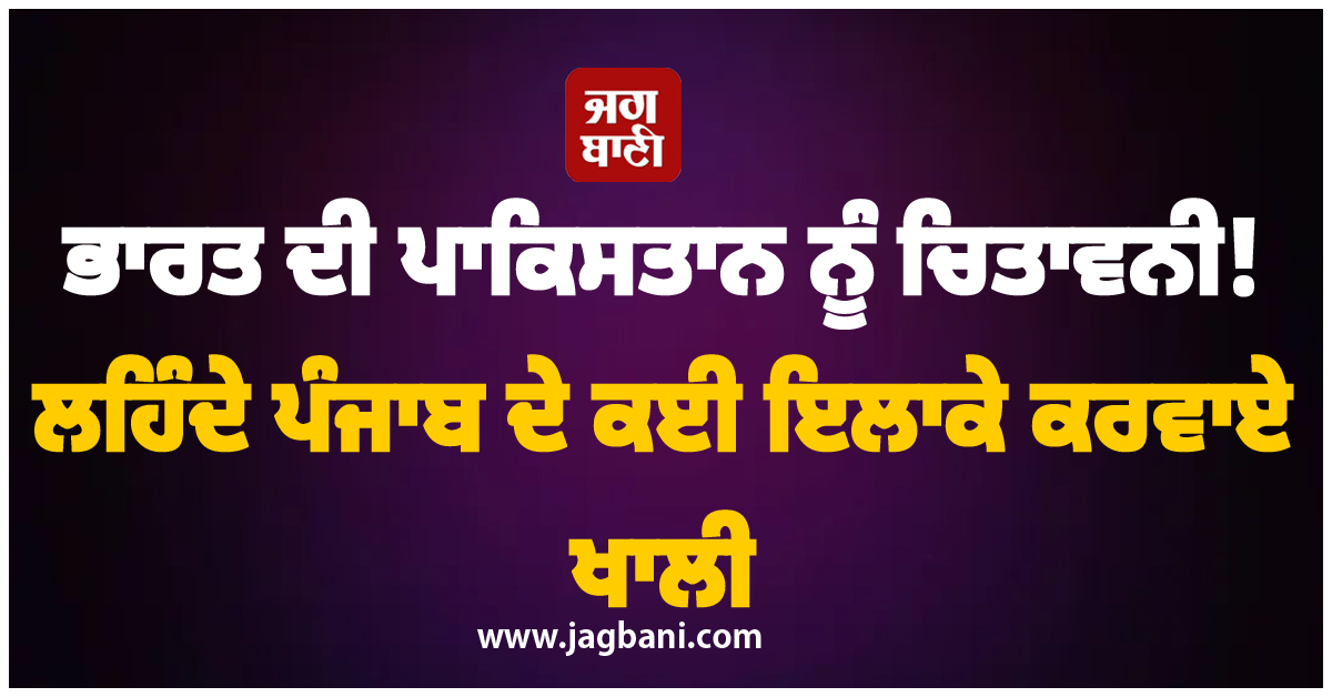 ਭਾਰਤ ਦੀ ਪਾਕਿਸਤਾਨ ਨੂੰ ਚਿਤਾਵਨੀ! ਲਹਿੰਦੇ ਪੰਜਾਬ ਦੇ ਕਈ ਇਲਾਕੇ ਕਰਵਾਏ ਖਾਲੀ