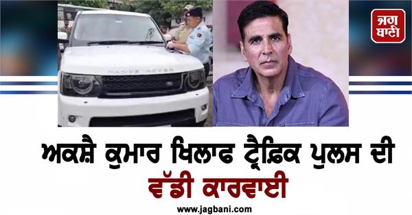 traffic police take major action against akshay kumar car impounded