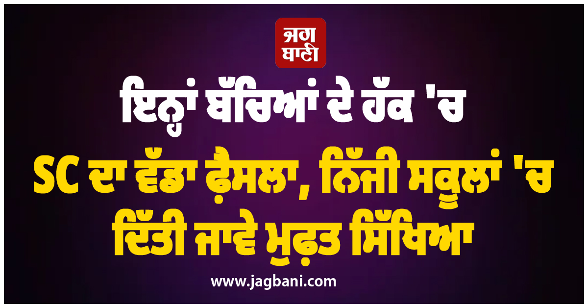 ਇਨ੍ਹਾਂ ਬੱਚਿਆਂ ਦੇ ਹੱਕ ''ਚ ਸੁਪਰੀਮ ਕੋਰਟ ਦਾ ਵੱਡਾ ਫ਼ੈਸਲਾ, ਨਿੱਜੀ ਸਕੂਲਾਂ ''ਚ ਦਿੱਤੀ ਜਾਵੇ ਮੁਫ਼ਤ ਸਿੱਖਿਆ
