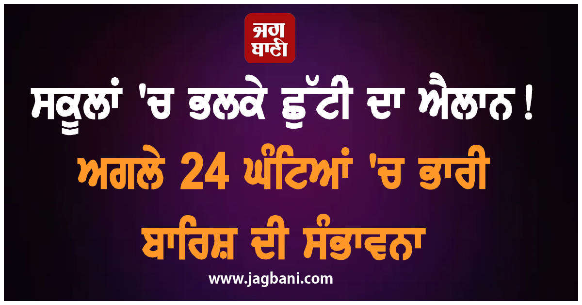 ਸਕੂਲਾਂ ''ਚ ਭਲਕੇ ਛੁੱਟੀ ਦਾ ਐਲਾਨ ! ਅਗਲੇ 24 ਘੰਟਿਆਂ ''ਚ ਭਾਰੀ ਬਾਰਿਸ਼ ਦੀ ਸੰਭਾਵਨਾ