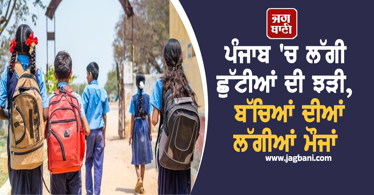 ਪੰਜਾਬ 'ਚ ਲੱਗੀ ਛੁੱਟੀਆਂ ਦੀ ਝੜੀ, ਬੱਚਿਆਂ ਦੀਆਂ ਲੱਗੀਆਂ ਮੌਜਾਂ, ਜਾਣੋ ਕਿੰਨੇ ਦਿਨ ਬੰਦ ਰਹਿਣਗੇ ਸਕੂਲ