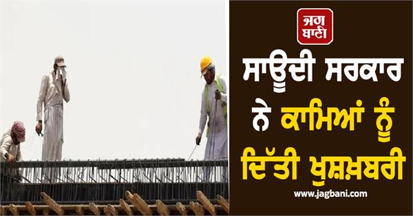 saudi gives good news to workers indians benefit