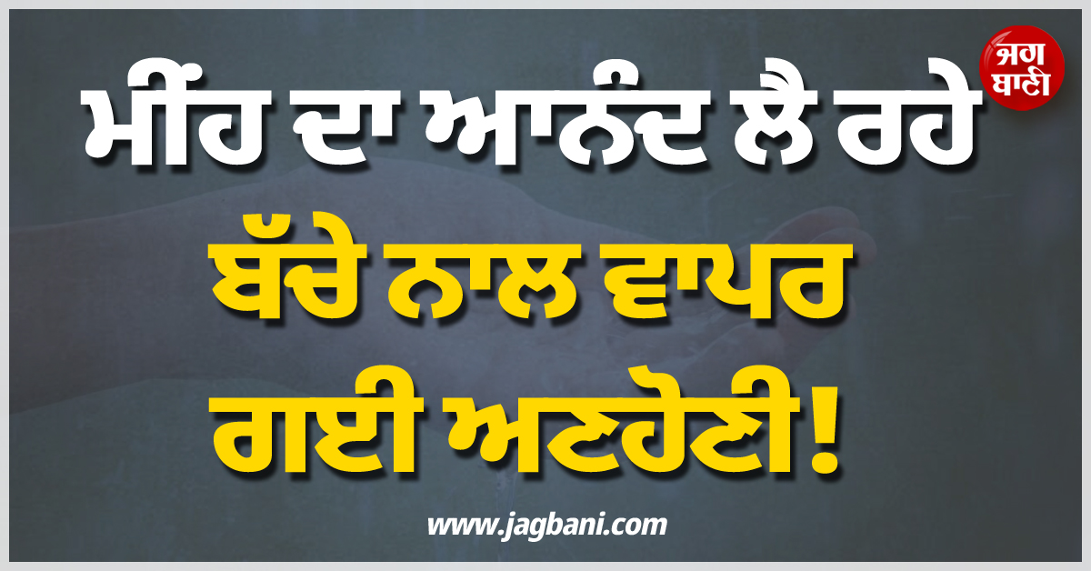 ਮੀਂਹ ਦਾ ਆਨੰਦ ਲੈ ਰਹੇ ਬੱਚੇ ਨਾਲ ਵਾਪਰ ਗਈ ਅਣਹੋਣੀ! ਸੋਚਿਆ ਨਾ ਸੀ ਇੰਝ ਆਵੇਗੀ ਮੌਤ