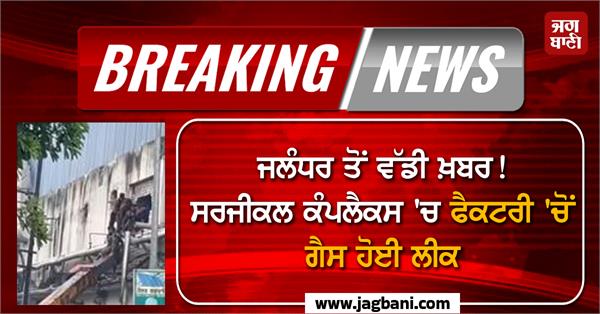 big news from jalandhar gas leaked from surgical complex factory 