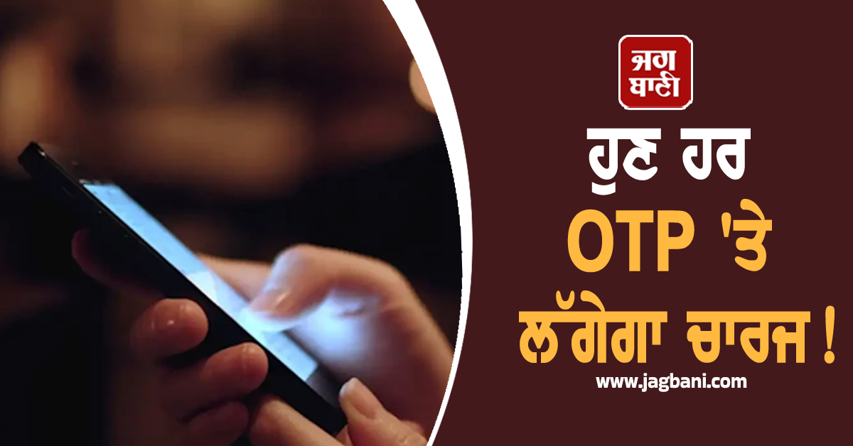 ਹੁਣ ਹਰ OTP ''ਤੇ ਲੱਗੇਗਾ ਚਾਰਜ! ਇਹ ਵਰਗ ਹੋਣਗੇ ਸਭ ਤੋਂ ਵਧੇਰੇ ਪ੍ਰਭਾਵਿਤ