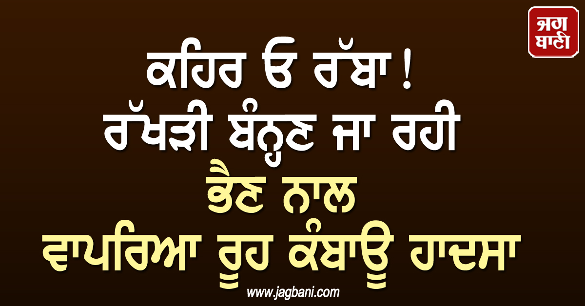 ਕਹਿਰ ਓ ਰੱਬਾ! ਰੱਖੜੀ ਬੰਨ੍ਹਣ ਜਾ ਰਹੀ ਭੈਣ ਨਾਲ ਵਾਪਰਿਆ ਰੂਹ ਕੰਬਾਊ ਹਾਦਸਾ, ਪੁੱਤ ਸਣੇ ਦੋਹਾਂ ਦੀ ਦਰਦਨਾਕ ਮੌਤ