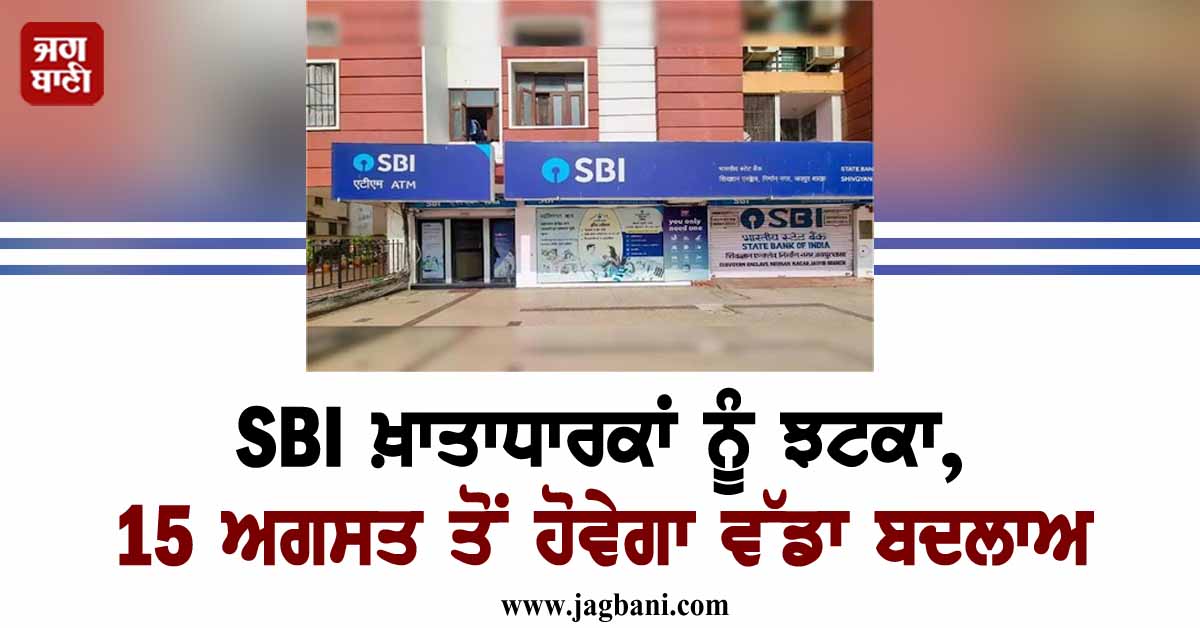 SBI ਖ਼ਾਤਾਧਾਰਕਾਂ ਨੂੰ ਝਟਕਾ, ਹੁਣ ਮੁਫ਼ਤ ਨਹੀਂ ਰਹੇਗੀ ਇਹ ਸੇਵਾ, 15 ਅਗਸਤ ਤੋਂ ਹੋਵੇਗਾ ਵੱਡਾ ਬਦਲਾਅ