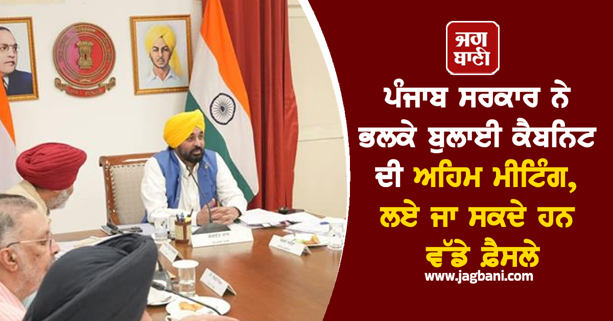 ਪੰਜਾਬ ਸਰਕਾਰ ਨੇ ਭਲਕੇ ਬੁਲਾਈ ਕੈਬਨਿਟ ਦੀ ਅਹਿਮ ਮੀਟਿੰਗ, ਲਏ ਜਾ ਸਕਦੇ ਹਨ ਵੱਡੇ ਫ਼ੈਸਲੇ