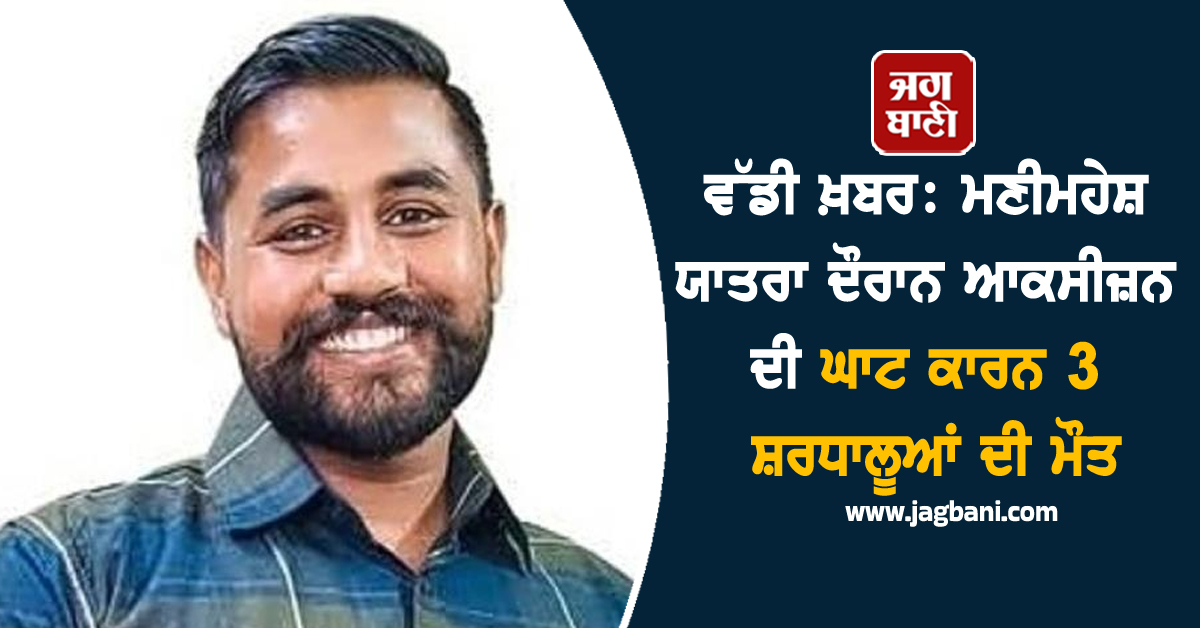 ਵੱਡੀ ਖ਼ਬਰ: ਮਣੀਮਹੇਸ਼ ਯਾਤਰਾ ਦੌਰਾਨ ਆਕਸੀਜ਼ਨ ਦੀ ਘਾਟ ਕਾਰਨ 3 ਸ਼ਰਧਾਲੂਆਂ ਦੀ ਮੌਤ