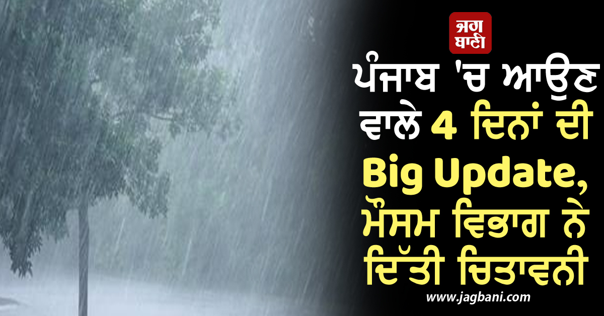 ਪੰਜਾਬ ''ਚ ਆਉਣ ਵਾਲੇ 4 ਦਿਨਾਂ ਦੀ Big Update, ਮੌਸਮ ਵਿਭਾਗ ਨੇ ਦਿੱਤੀ ਚਿਤਾਵਨੀ