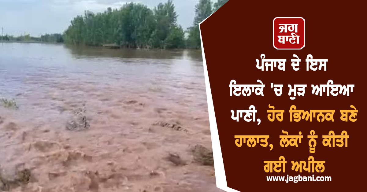 ਪੰਜਾਬ ਦੇ ਇਸ ਇਲਾਕੇ 'ਚ ਮੁੜ ਆਇਆ ਪਾਣੀ, ਹੋਰ ਭਿਆਨਕ ਬਣੇ ਹਾਲਾਤ, ਲੋਕਾਂ ਨੂੰ ਕੀਤੀ ਗਈ ਅਪੀਲ