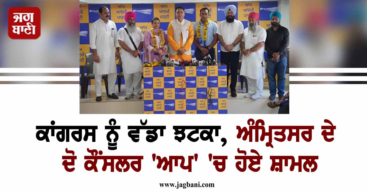 ਕਾਂਗਰਸ ਨੂੰ ਵੱਡਾ ਝਟਕਾ, ਅੰਮ੍ਰਿਤਸਰ ਦੇ ਦੋ ਕੌਂਸਲਰ ''ਆਪ'' ''ਚ ਹੋਏ ਸ਼ਾਮਲ
