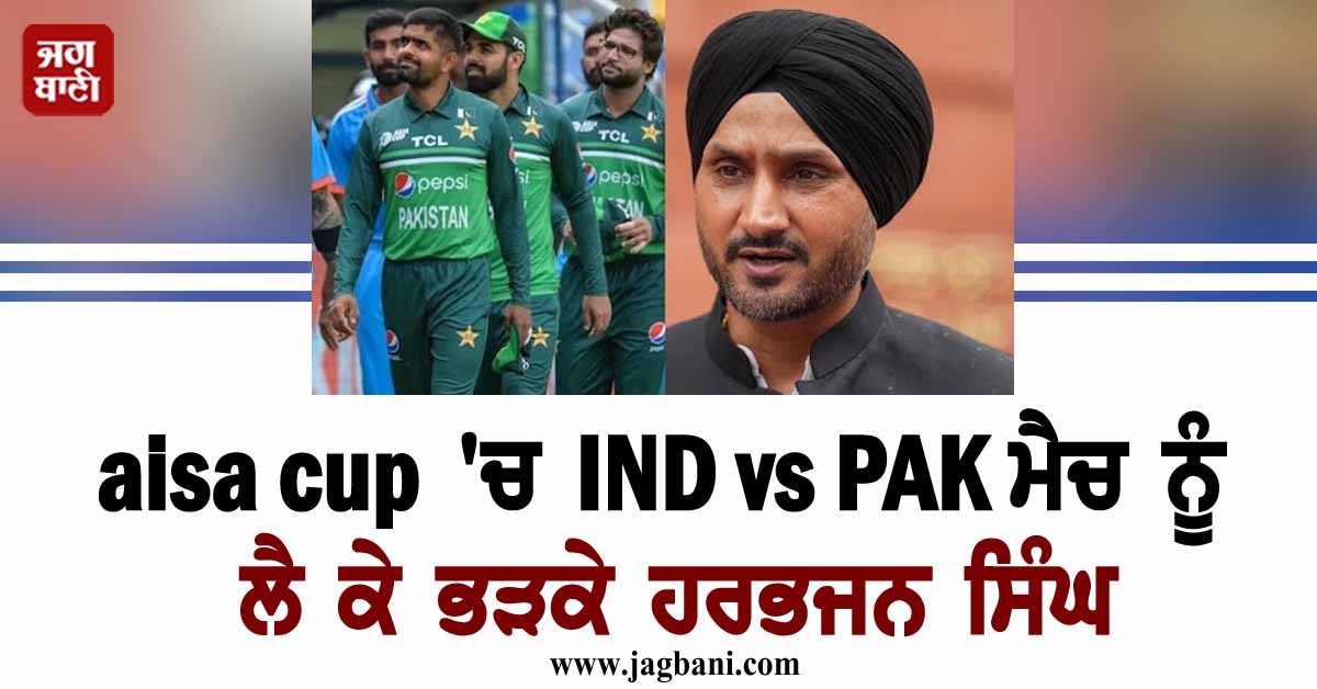Asia Cup 'ਚ IND vs PAK ਮੈਚ ਨੂੰ ਲੈ ਕੇ ਭੜਕੇ ਹਰਭਜਨ ਸਿੰਘ