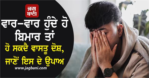 if you are sick frequently it could be a vastu defect 