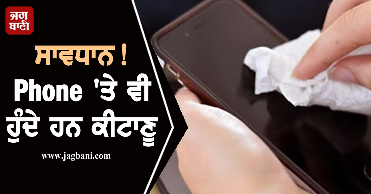 ਸਾਵਧਾਨ! Phone 'ਤੇ ਵੀ ਹੁੰਦੇ ਹਨ ਕੀਟਾਣੂ, ਇੰਝ ਕਰੋ ਸਫਾਈ