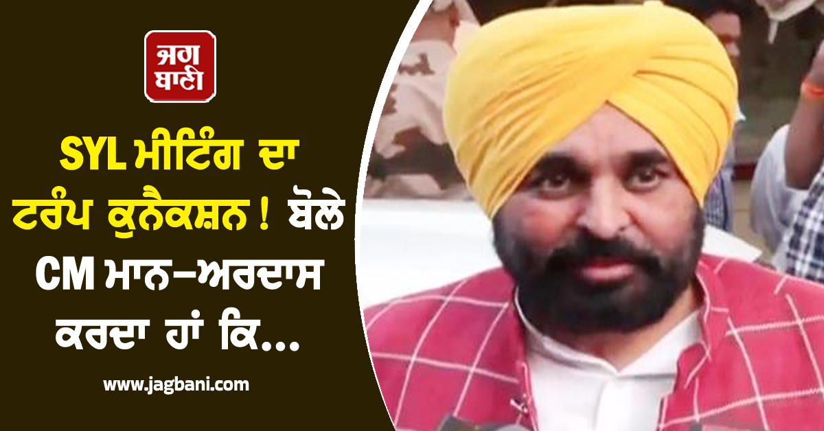 SYL ਮੀਟਿੰਗ ਦਾ ਟਰੰਪ ਕੁਨੈਕਸ਼ਨ! ਬੋਲੇ CM ਮਾਨ-ਅਰਦਾਸ ਕਰਦਾ ਹਾਂ ਕਿ...