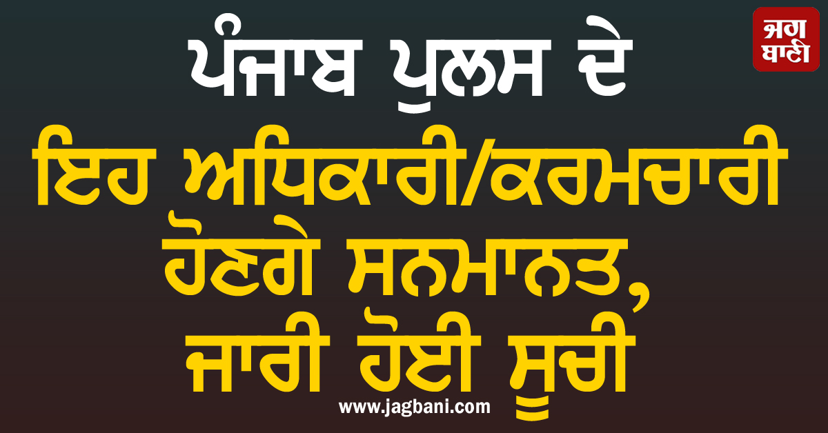 ਪੰਜਾਬ ਪੁਲਸ ਦੇ ਇਹ ਅਧਿਕਾਰੀ/ਕਰਮਚਾਰੀ ਹੋਣਗੇ ਸਨਮਾਨਤ, ਜਾਰੀ ਹੋਈ ਸੂਚੀ