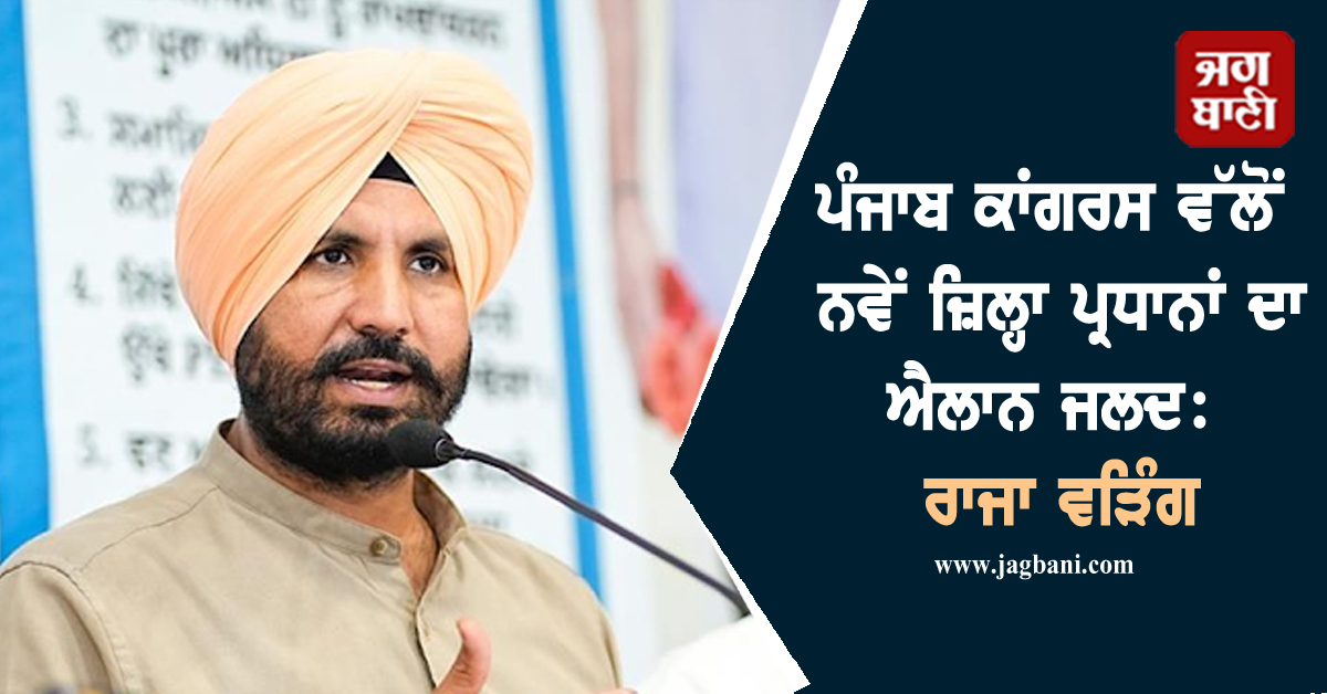 ਪੰਜਾਬ ਕਾਂਗਰਸ ਵੱਲੋਂ ਨਵੇਂ ਜ਼ਿਲ੍ਹਾ ਪ੍ਰਧਾਨਾਂ ਦਾ ਐਲਾਨ ਜਲਦ: ਰਾਜਾ ਵੜਿੰਗ