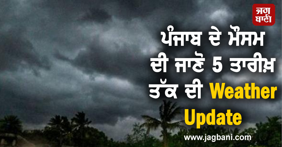 ਪੰਜਾਬ ਦੇ ਮੌਸਮ ਦੀ ਜਾਣੋ 5 ਤਾਰੀਖ਼ ਤੱਕ ਦੀ Weather Update, ਭਾਰੀ ਮੀਂਹ ਤੇ ਤੂਫ਼ਾਨ ਦਾ Alert
