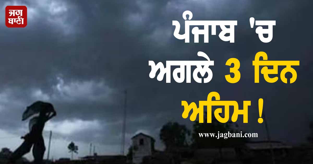 ਪੰਜਾਬ 'ਚ ਅਗਲੇ 3 ਦਿਨ ਅਹਿਮ! ਆਵੇਗਾ ਤੂਫ਼ਾਨ ਤੇ ਪਵੇਗਾ ਭਾਰੀ ਮੀਂਹ, 7 ਜ਼ਿਲ੍ਹਿਆਂ ਲਈ Alert ਜਾਰੀ