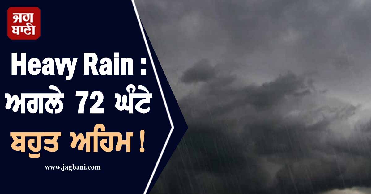 Heavy Rain : ਅਗਲੇ 72 ਘੰਟੇ ਬਹੁਤ ਅਹਿਮ, ਭਾਰੀ ਮੀਂਹ ਦਾ ਅਲਰਟ ਜਾਰੀ
